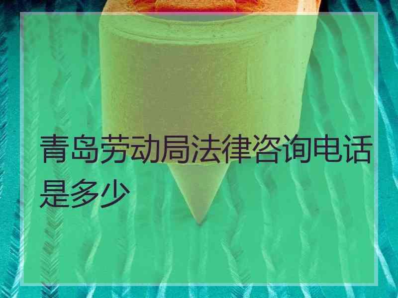 青岛劳动局法律咨询电话是多少