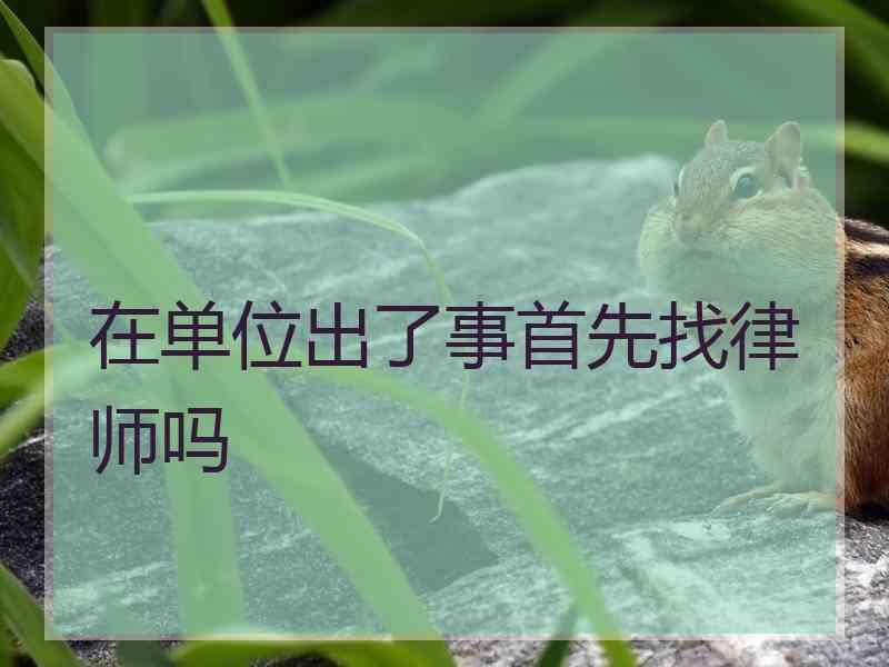 在单位出了事首先找律师吗