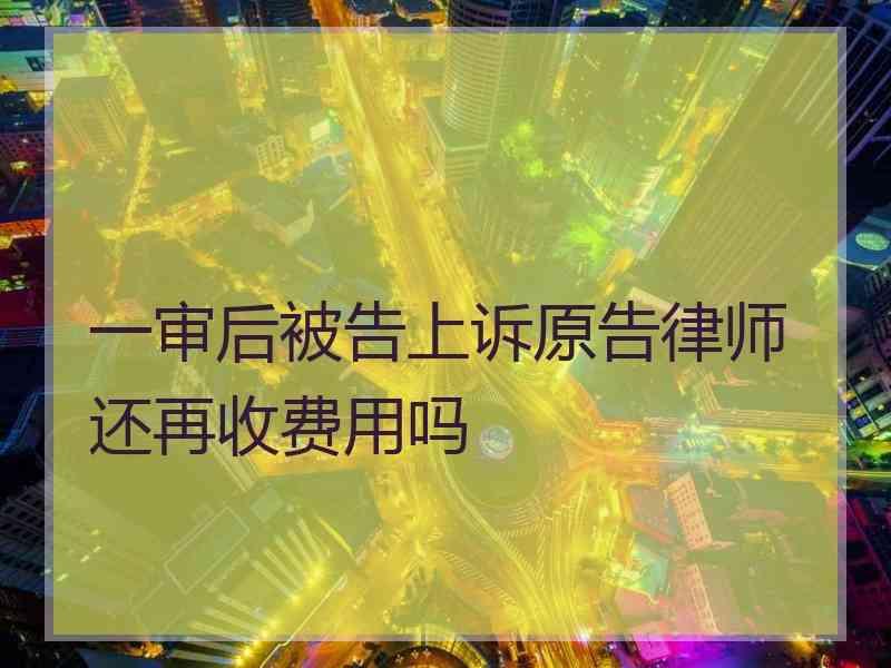 一审后被告上诉原告律师还再收费用吗