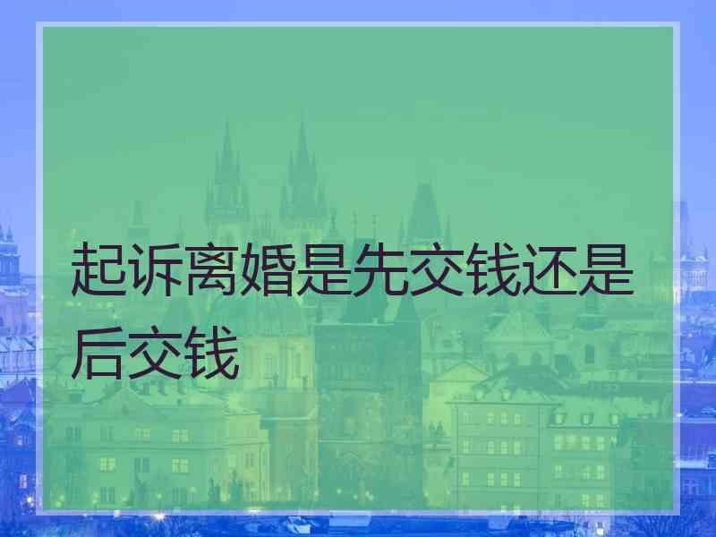 起诉离婚是先交钱还是后交钱