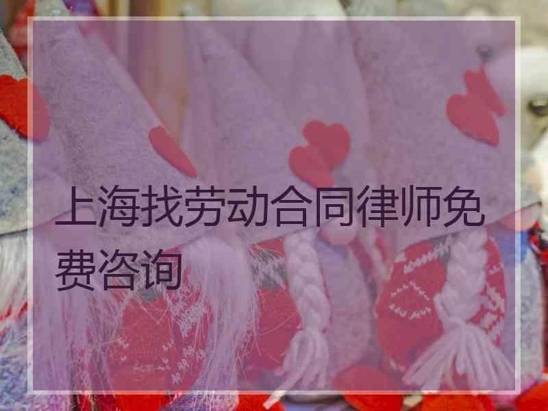 上海找劳动合同律师免费咨询 上海找劳动合同律师免费咨询