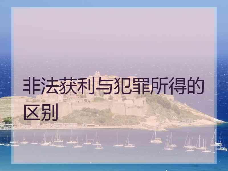 非法获利与犯罪所得的区别