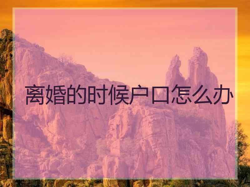 离婚的时候户口怎么办