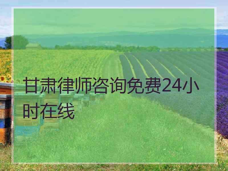 甘肃律师咨询免费24小时在线