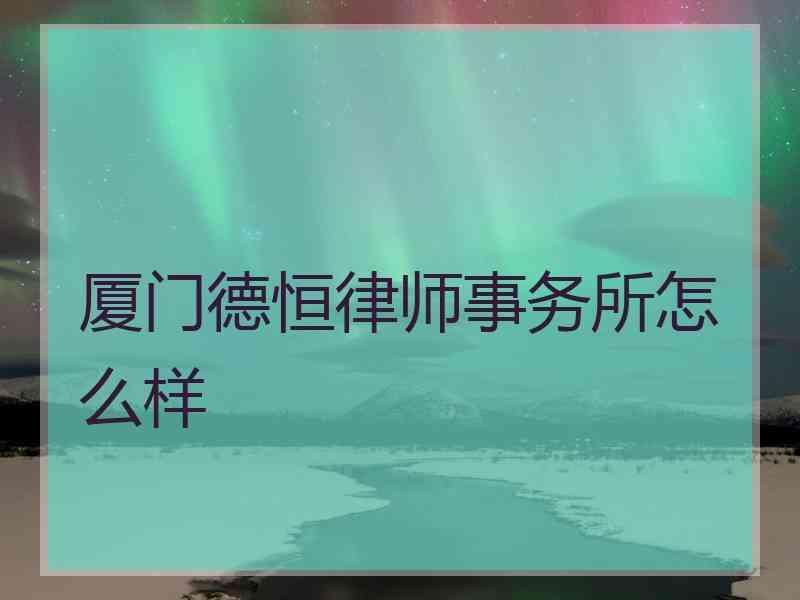 厦门德恒律师事务所怎么样