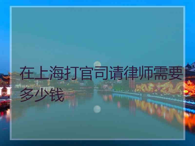 在上海打官司请律师需要多少钱