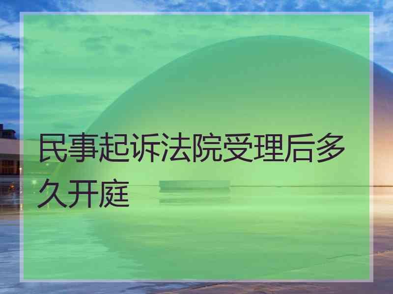 民事起诉法院受理后多久开庭