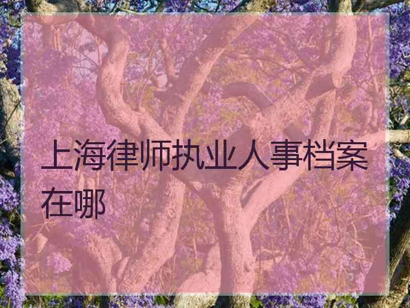 上海律师执业人事档案在哪