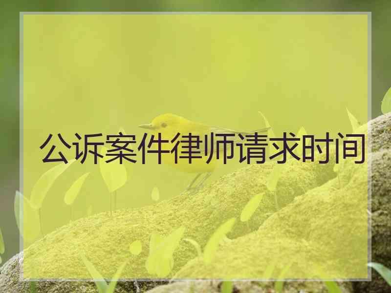 公诉案件律师请求时间