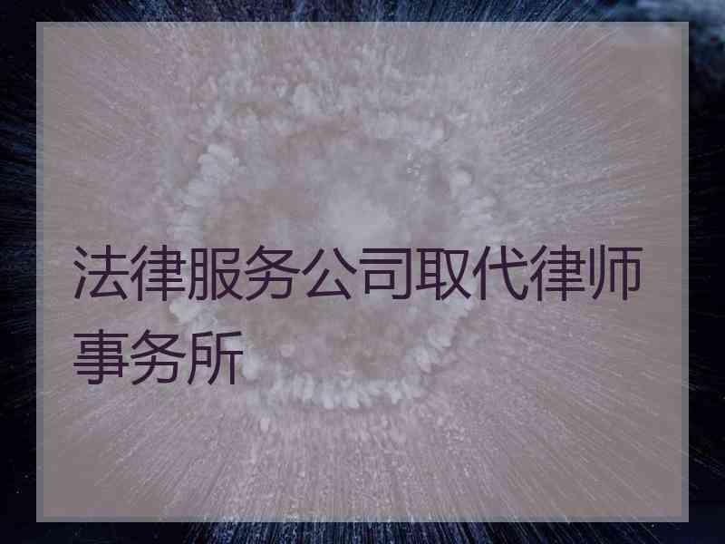 法律服务公司取代律师事务所