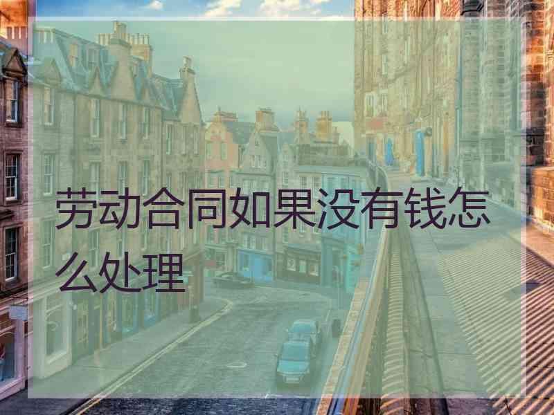 劳动合同如果没有钱怎么处理