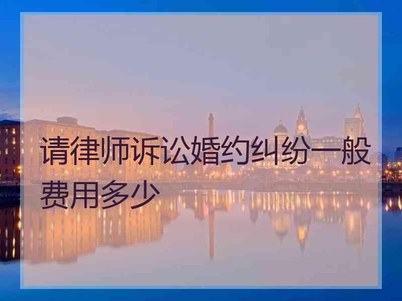 请律师诉讼婚约纠纷一般费用多少