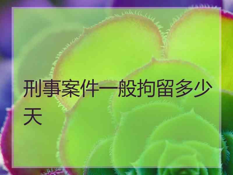 刑事案件一般拘留多少天