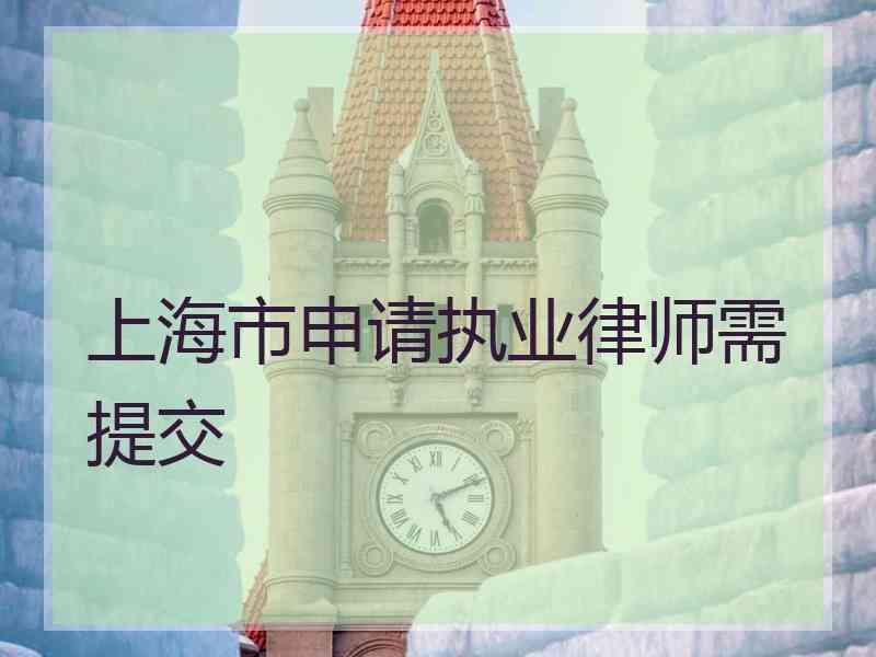 上海市申请执业律师需提交