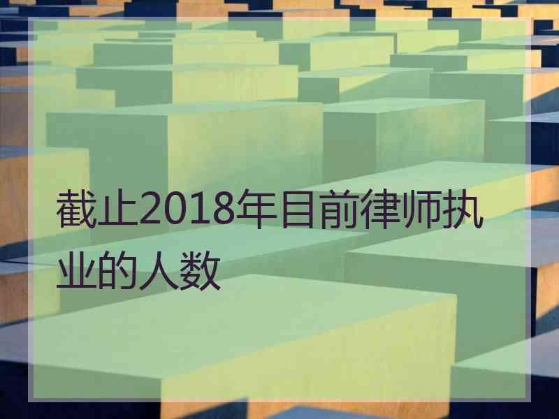 截止2018年目前律师执业的人数