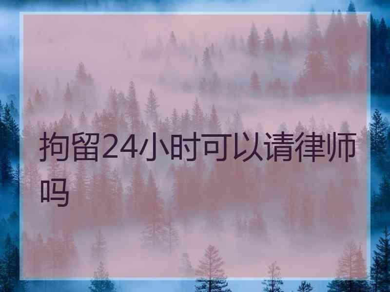 拘留24小时可以请律师吗