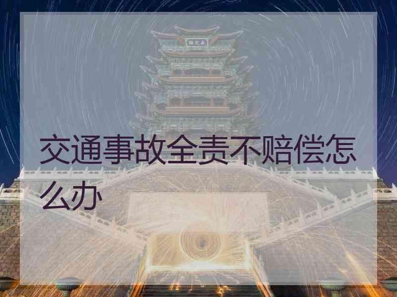 交通事故全责不赔偿怎么办