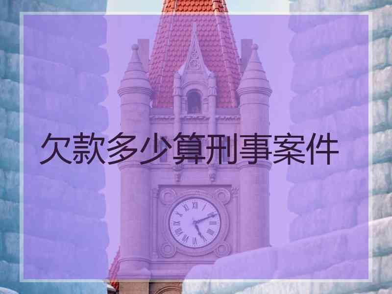 欠款多少算刑事案件