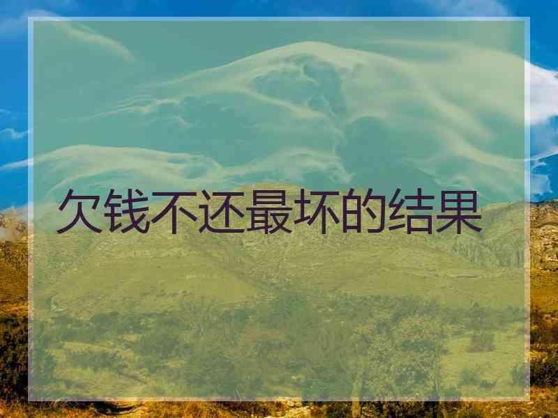 欠钱不还最坏的结果