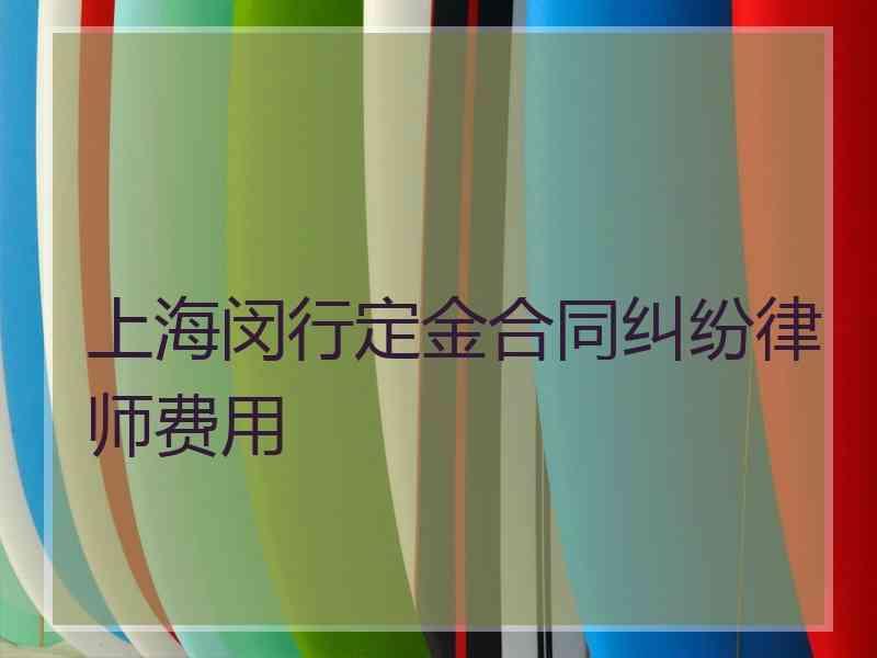 上海闵行定金合同纠纷律师费用