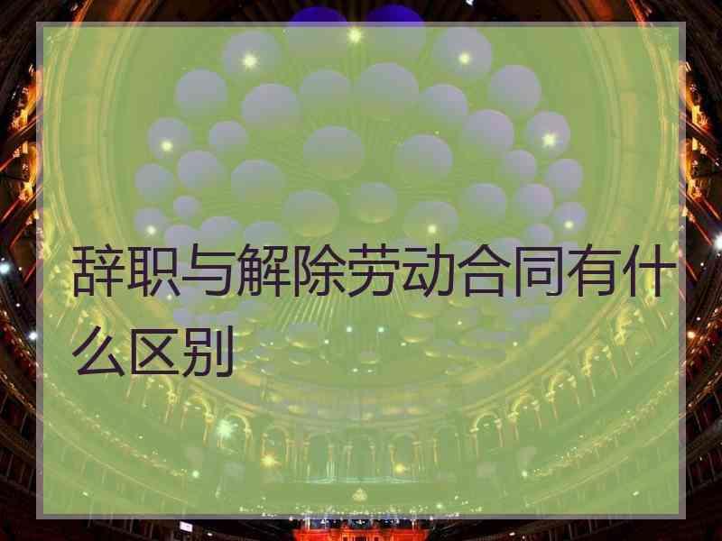 辞职与解除劳动合同有什么区别