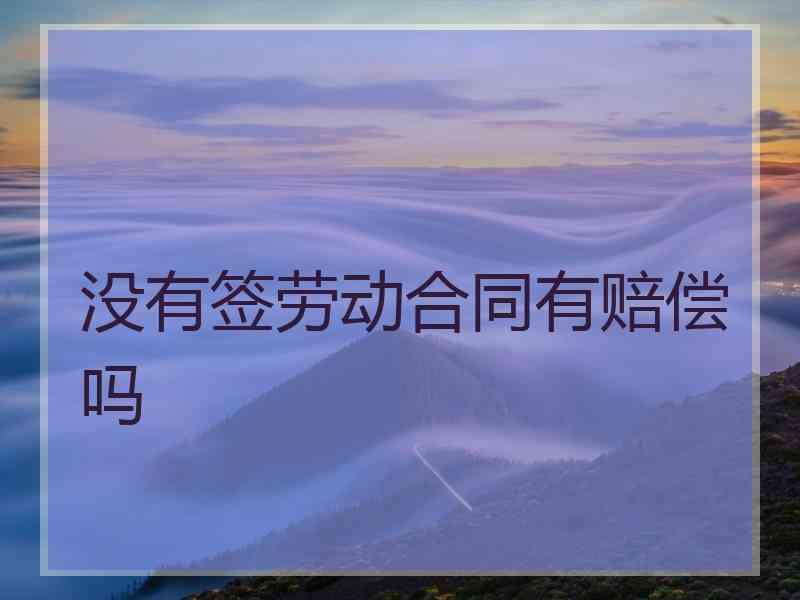 没有签劳动合同有赔偿吗