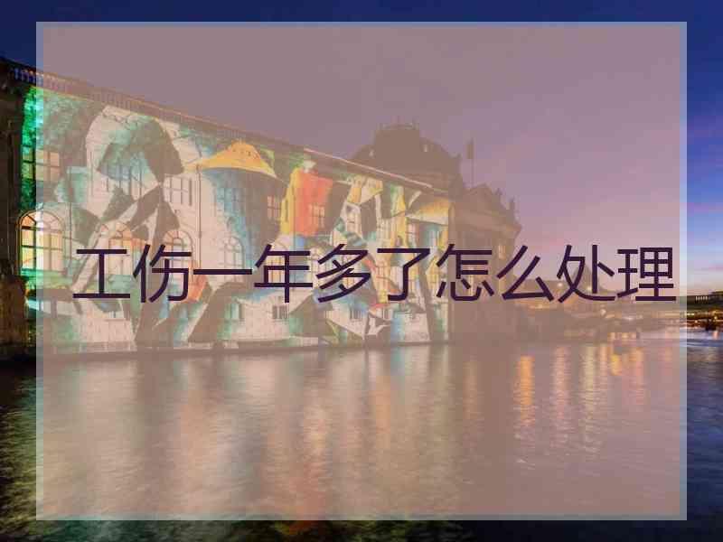 工伤一年多了怎么处理