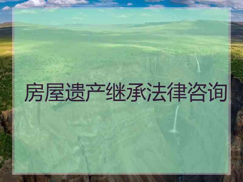 房屋遗产继承法律咨询