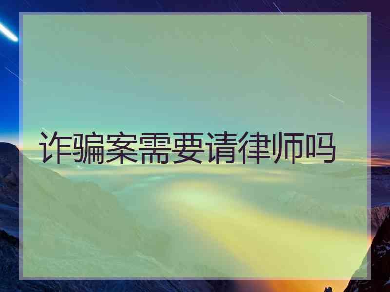 诈骗案需要请律师吗