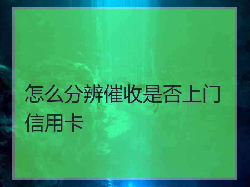 怎么分辨催收是否上门信用卡