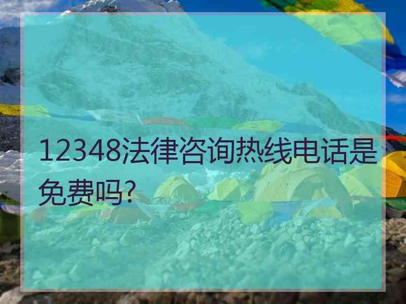 12348法律咨询热线电话是免费吗?