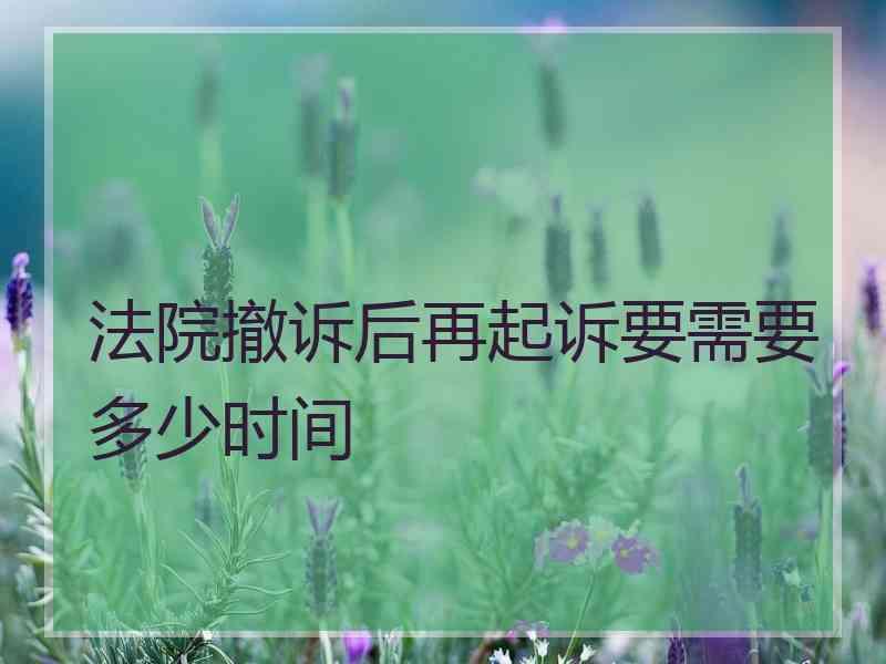 法院撤诉后再起诉要需要多少时间