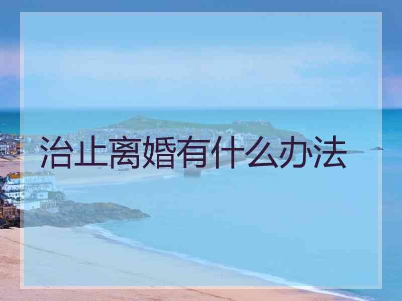 治止离婚有什么办法