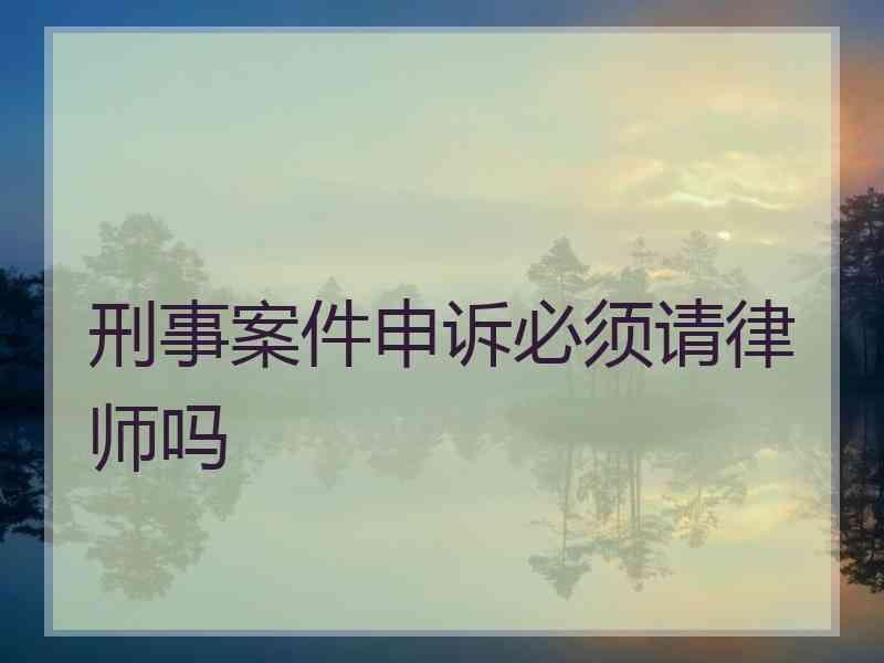 刑事案件申诉必须请律师吗