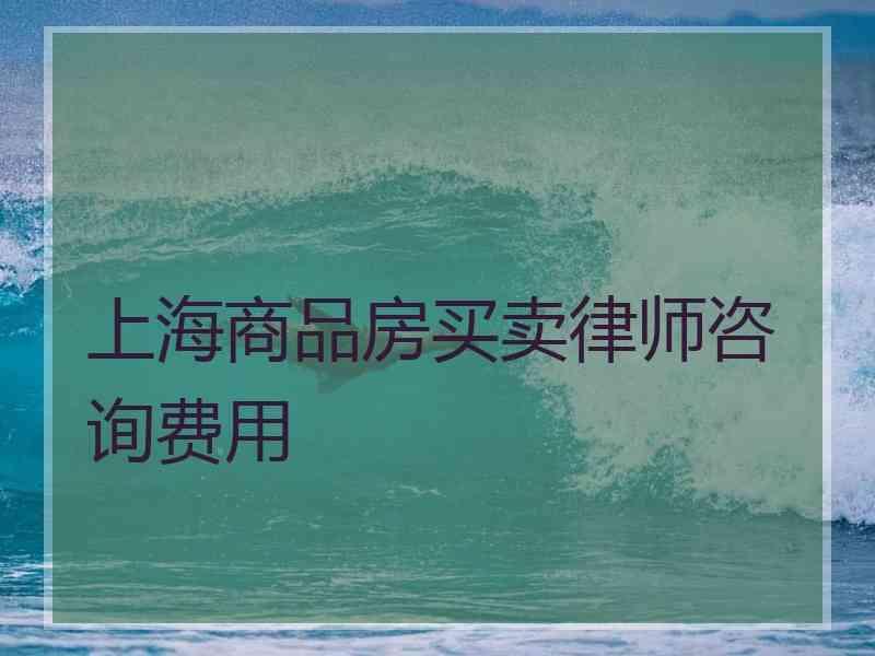 上海商品房买卖律师咨询费用