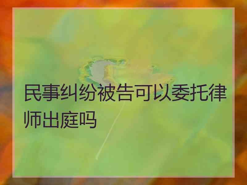 民事纠纷被告可以委托律师出庭吗