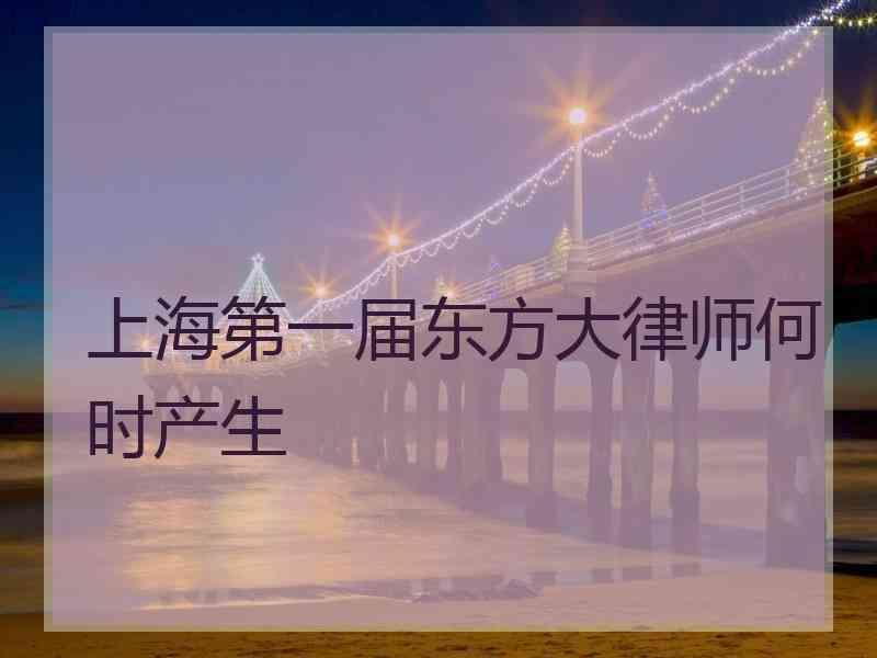 上海第一届东方大律师何时产生