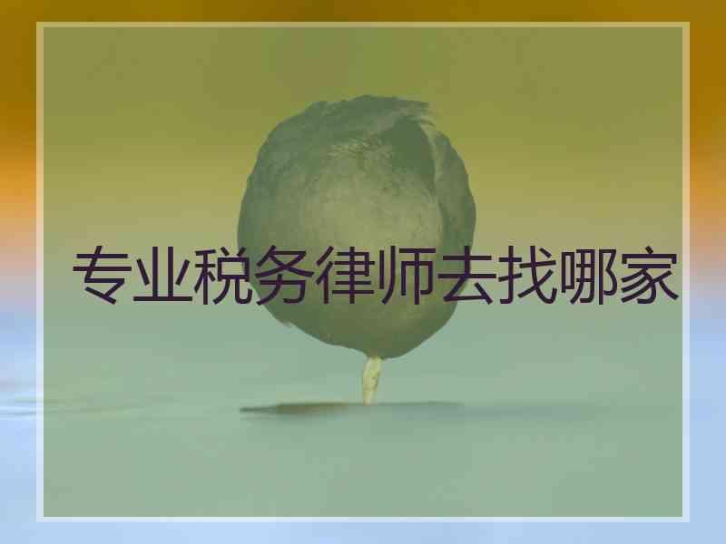 专业税务律师去找哪家 专业税务律师去找哪家