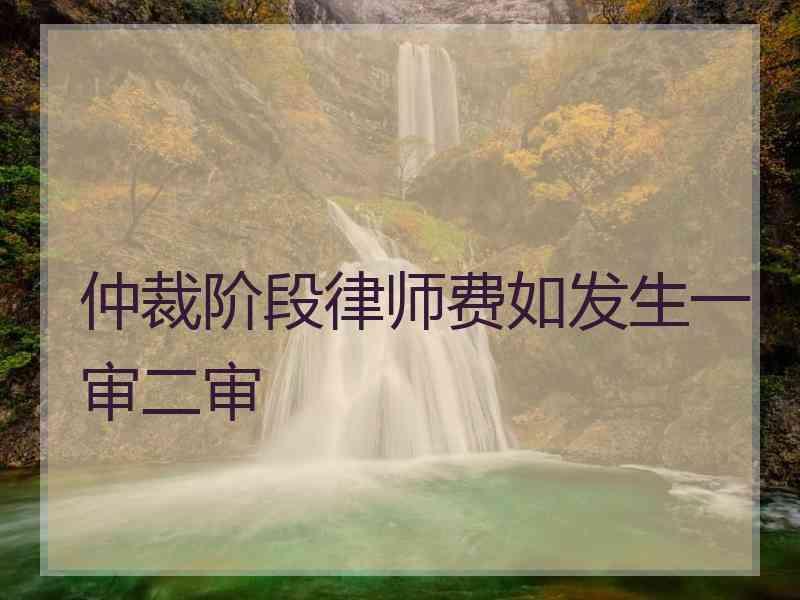 仲裁阶段律师费如发生一审二审