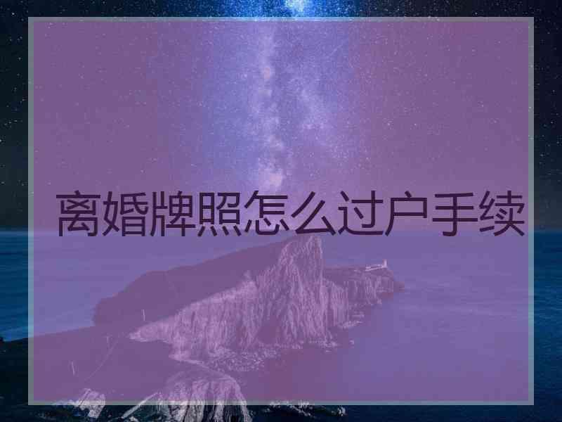 离婚牌照怎么过户手续