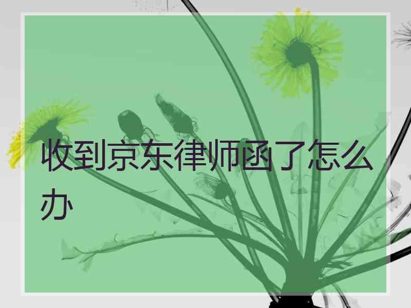 收到京东律师函了怎么办