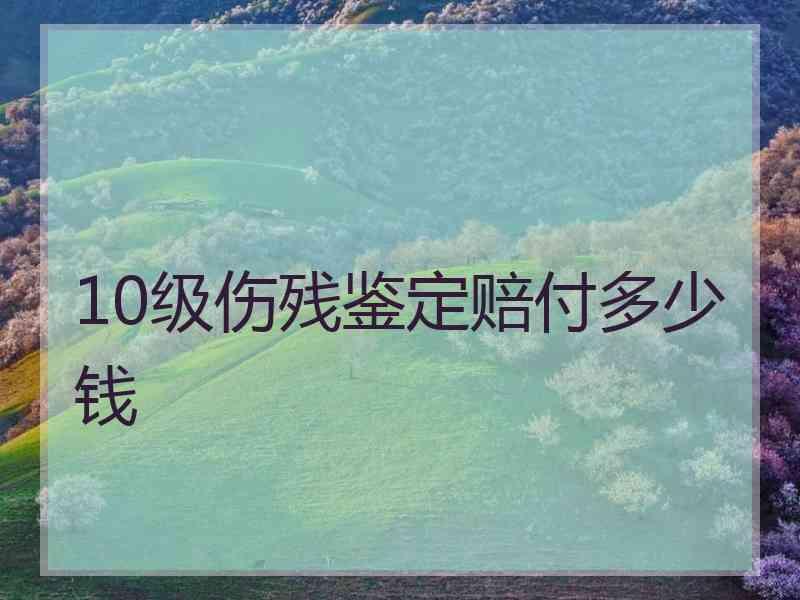 10级伤残鉴定赔付多少钱