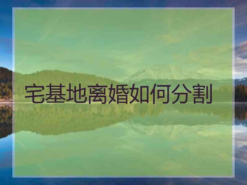 宅基地离婚如何分割