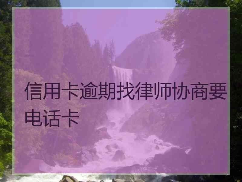 信用卡逾期找律师协商要电话卡