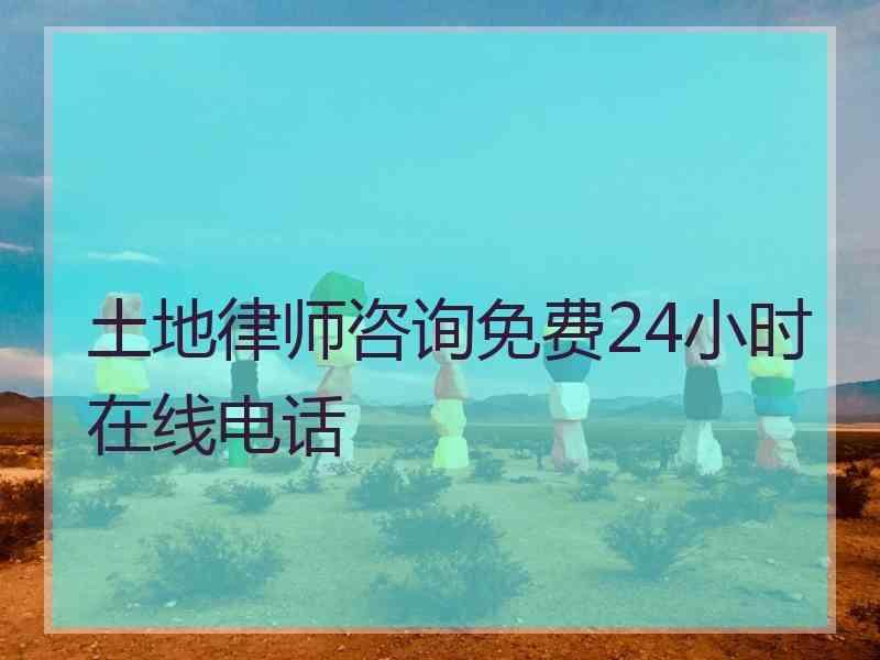 土地律师咨询免费24小时在线电话