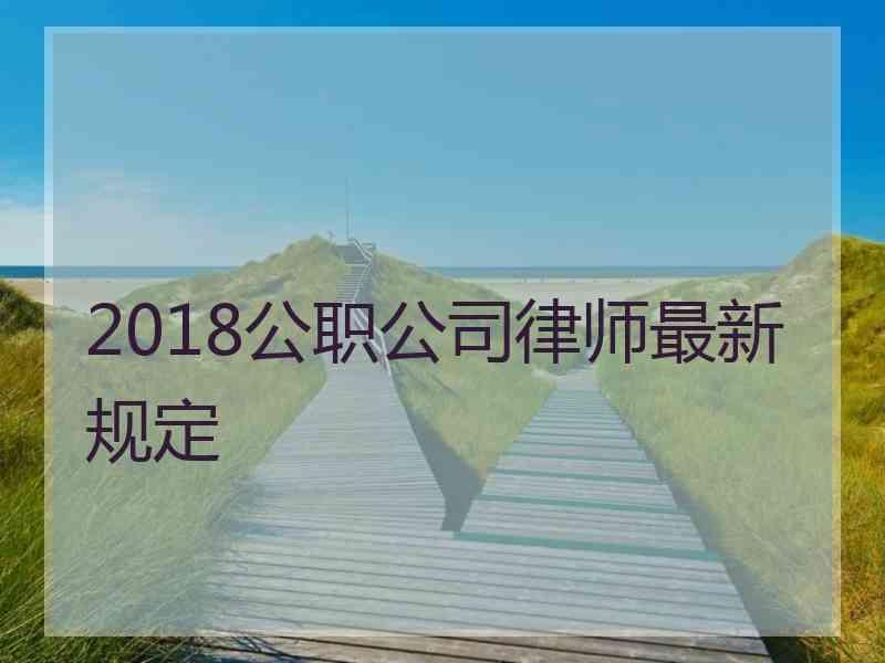 2018公职公司律师最新规定