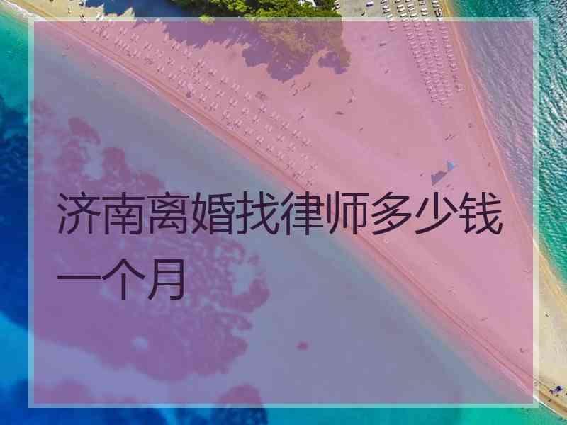 济南离婚找律师多少钱一个月