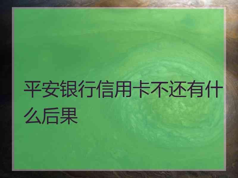 平安银行信用卡不还有什么后果