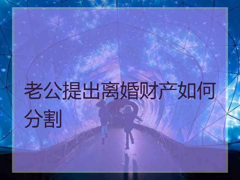 老公提出离婚财产如何分割