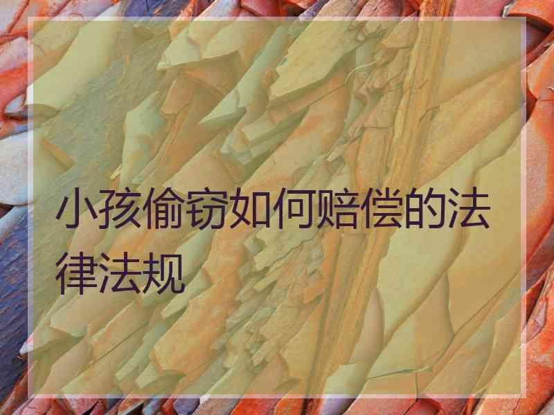 小孩偷窃如何赔偿的法律法规